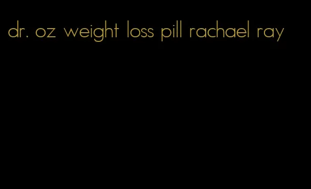 dr. oz weight loss pill rachael ray