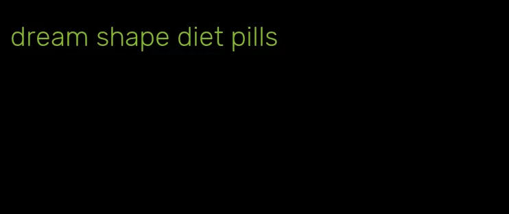 dream shape diet pills