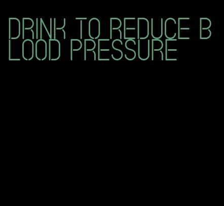 drink to reduce blood pressure