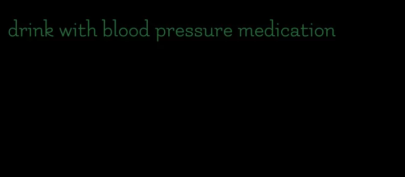 drink with blood pressure medication