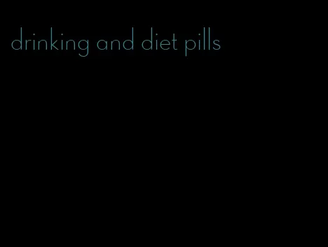 drinking and diet pills