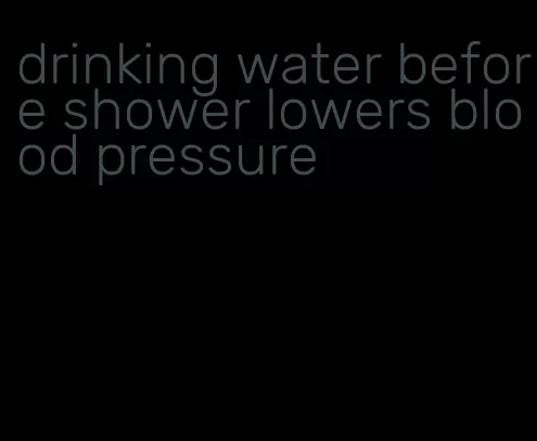 drinking water before shower lowers blood pressure