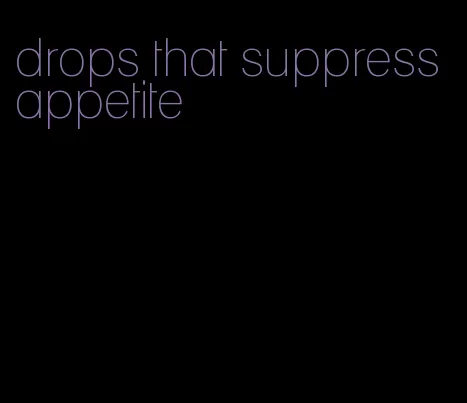drops that suppress appetite