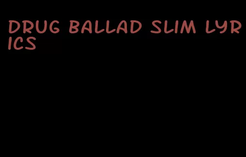 drug ballad slim lyrics