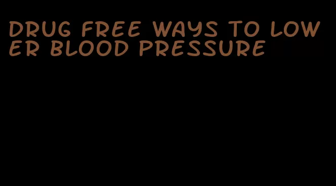 drug free ways to lower blood pressure