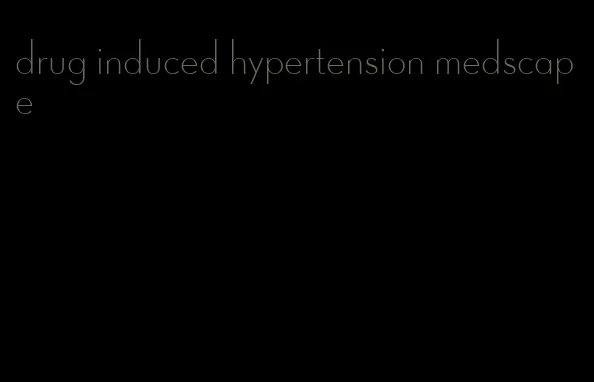 drug induced hypertension medscape