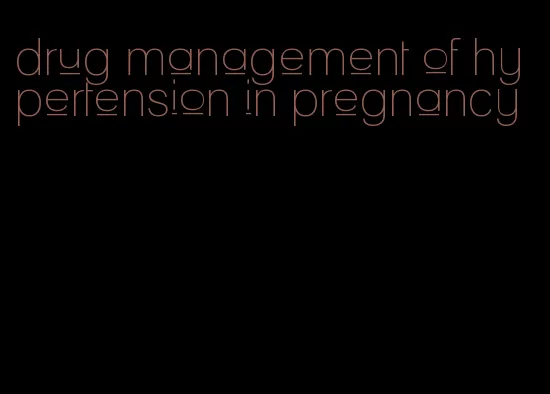 drug management of hypertension in pregnancy
