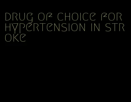 drug of choice for hypertension in stroke