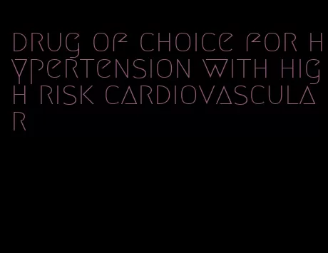 drug of choice for hypertension with high risk cardiovascular