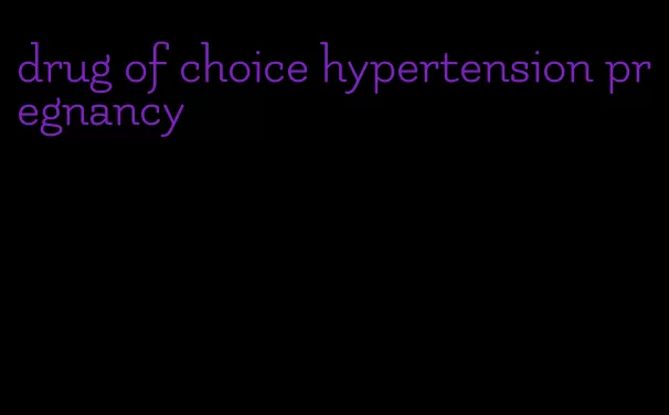 drug of choice hypertension pregnancy