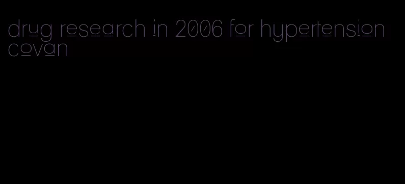 drug research in 2006 for hypertension covan