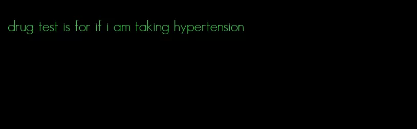 drug test is for if i am taking hypertension