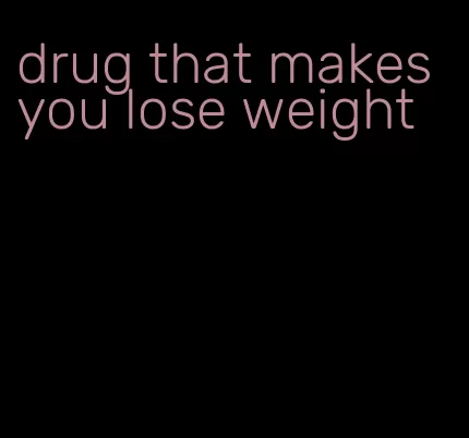 drug that makes you lose weight