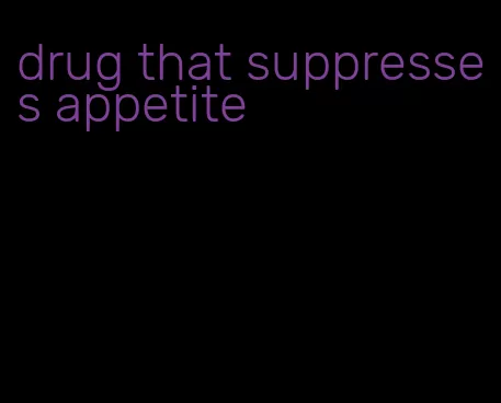 drug that suppresses appetite