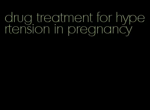 drug treatment for hypertension in pregnancy