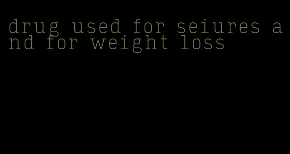 drug used for seiures and for weight loss