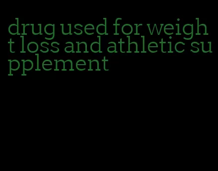 drug used for weight loss and athletic supplement