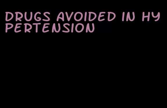 drugs avoided in hypertension