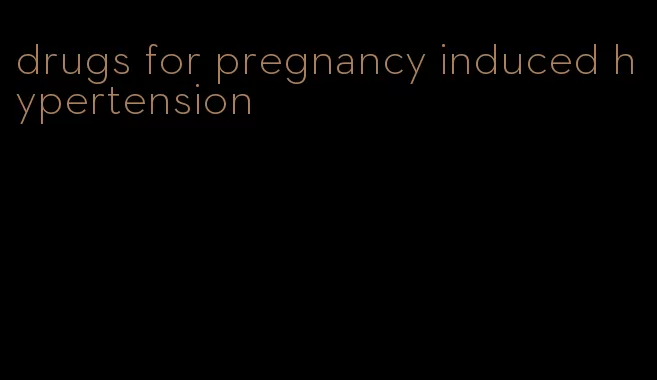 drugs for pregnancy induced hypertension