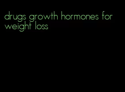 drugs growth hormones for weight loss