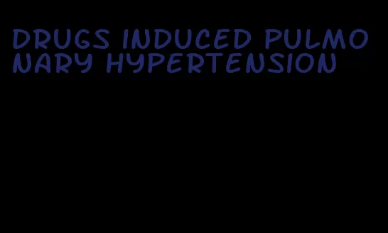 drugs induced pulmonary hypertension