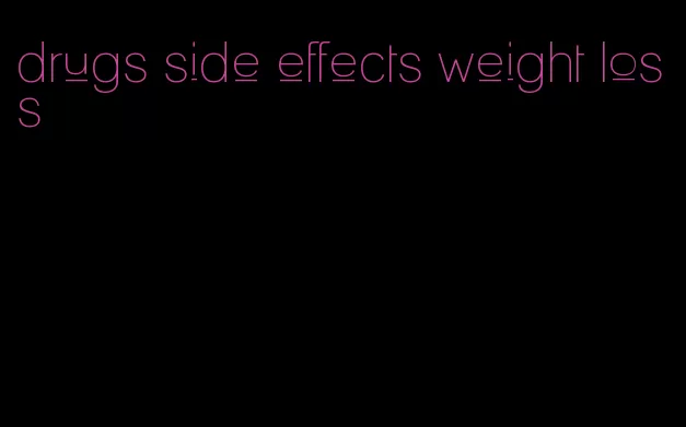 drugs side effects weight loss