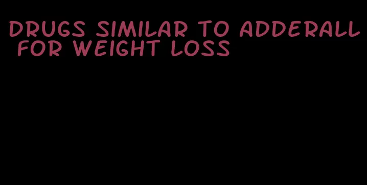 drugs similar to adderall for weight loss
