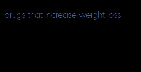 drugs that increase weight loss