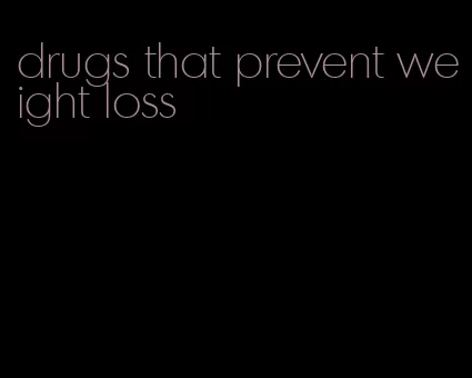 drugs that prevent weight loss