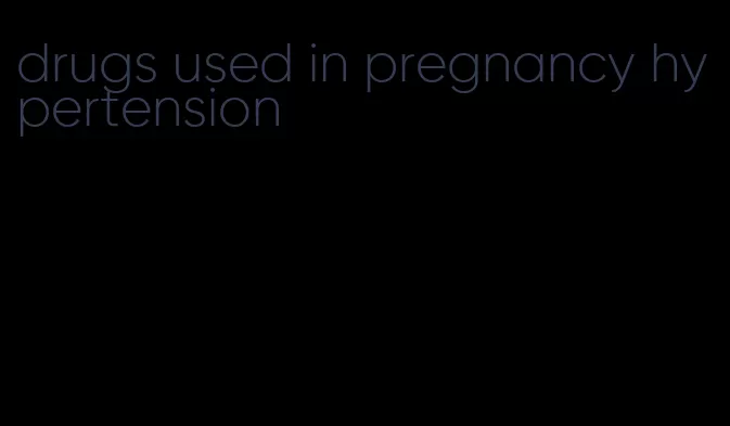 drugs used in pregnancy hypertension