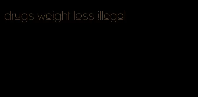 drugs weight loss illegal