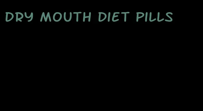dry mouth diet pills