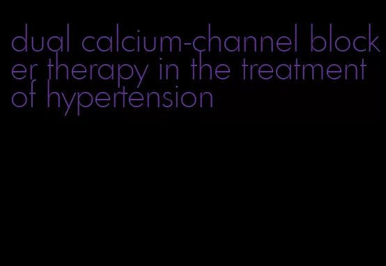 dual calcium-channel blocker therapy in the treatment of hypertension