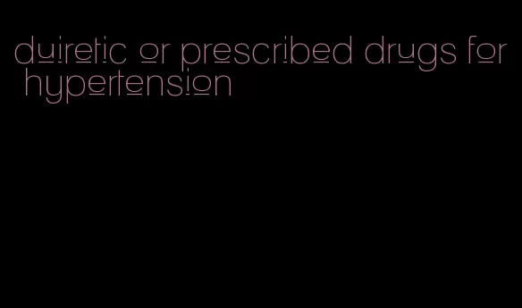 duiretic or prescribed drugs for hypertension