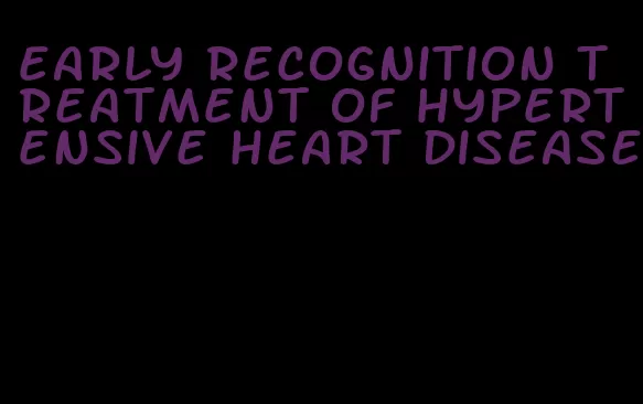 early recognition treatment of hypertensive heart disease
