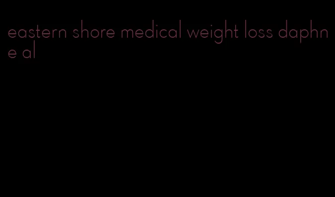 eastern shore medical weight loss daphne al