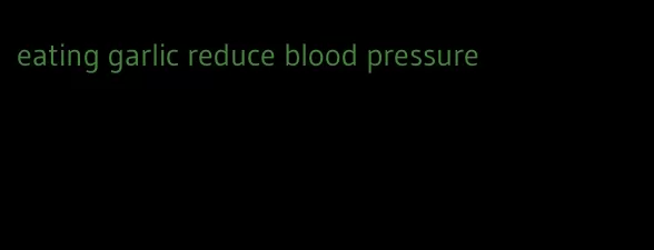 eating garlic reduce blood pressure