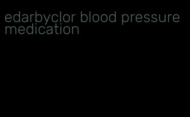 edarbyclor blood pressure medication
