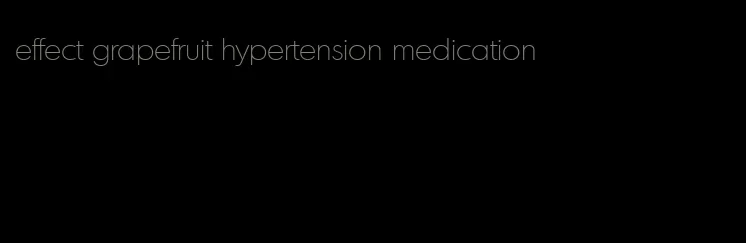 effect grapefruit hypertension medication