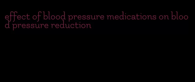 effect of blood pressure medications on blood pressure reduction