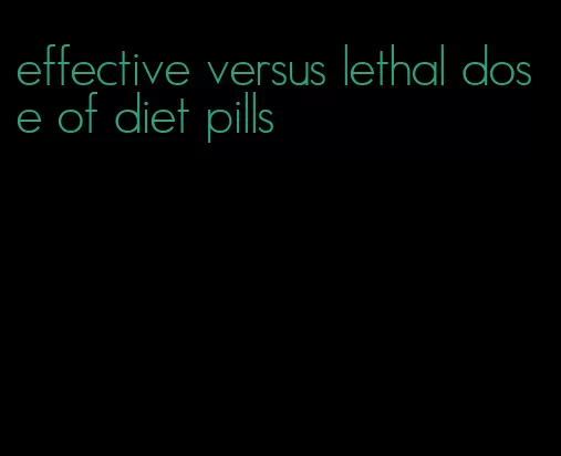 effective versus lethal dose of diet pills