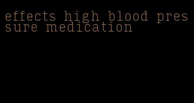 effects high blood pressure medication