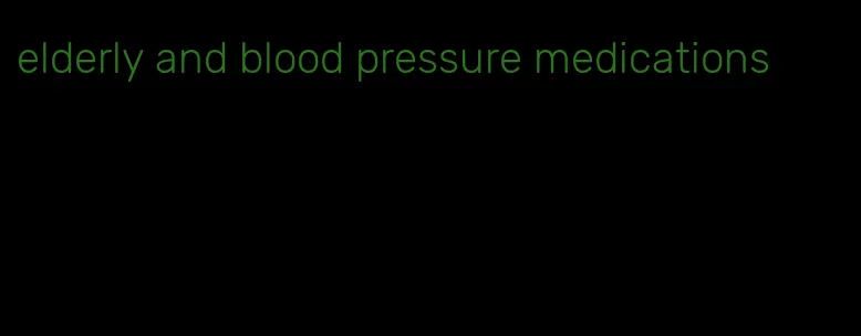 elderly and blood pressure medications