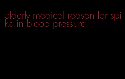elderly medical reason for spike in blood pressure