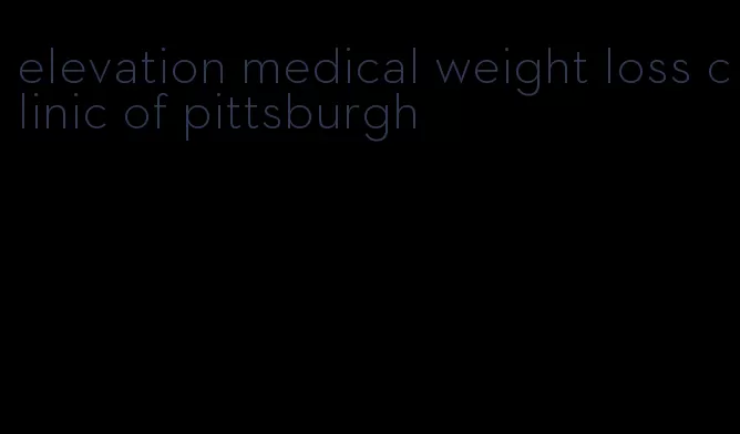 elevation medical weight loss clinic of pittsburgh