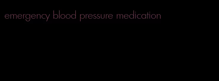 emergency blood pressure medication