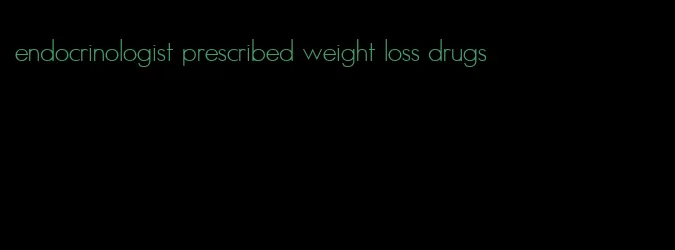 endocrinologist prescribed weight loss drugs