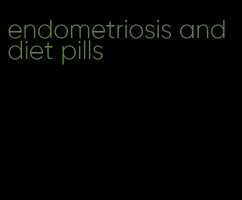endometriosis and diet pills