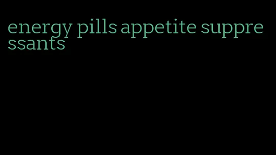 energy pills appetite suppressants