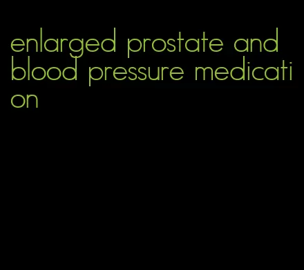 enlarged prostate and blood pressure medication